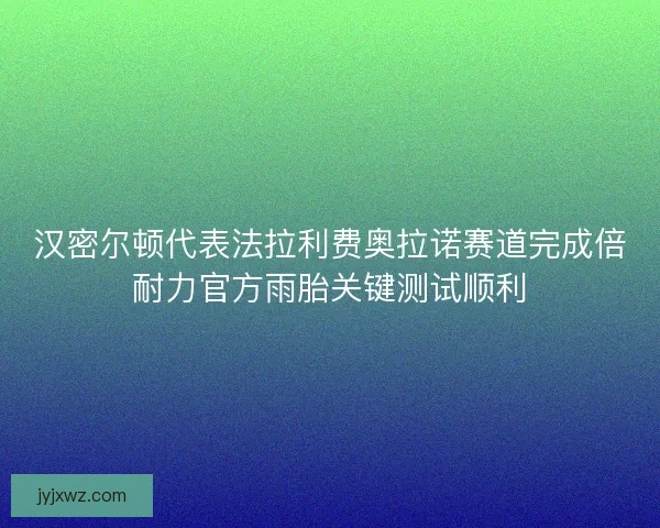 汉密尔顿代表法拉利费奥拉诺赛道完成倍耐力官方雨胎关键测试顺利